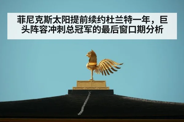 菲尼克斯太阳提前续约杜兰特一年，巨头阵容冲刺总冠军的最后窗口期分析