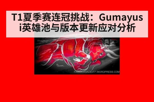 T1夏季赛连冠挑战：Gumayusi英雄池与版本更新应对分析