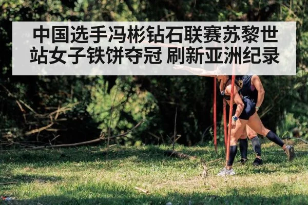 中国选手冯彬钻石联赛苏黎世站女子铁饼夺冠 刷新亚洲纪录