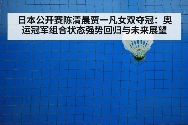 日本公开赛陈清晨贾一凡女双夺冠：奥运冠军组合状态强势回归与未来展望