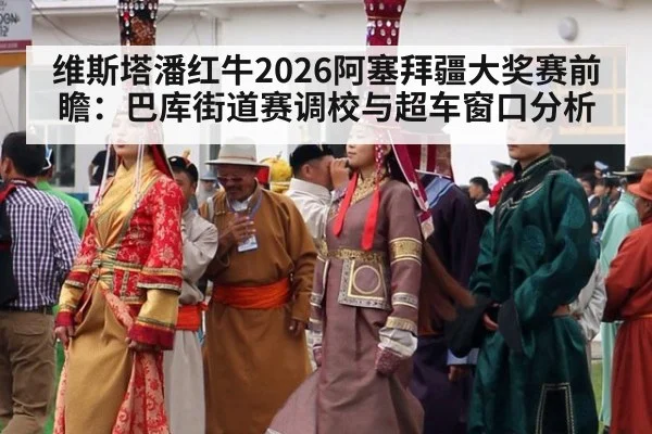 维斯塔潘红牛2026阿塞拜疆大奖赛前瞻:巴库街道赛调校与超车窗口分析