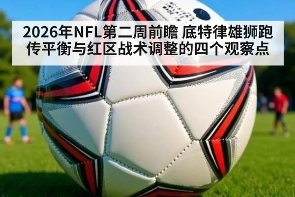 2026年NFL第二周前瞻 底特律雄狮跑传平衡与红区战术调整的四个观察点