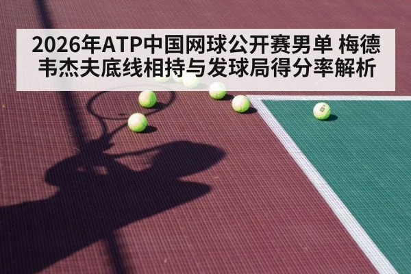 2026年ATP中国网球公开赛男单 梅德韦杰夫底线相持与发球局得分率解析