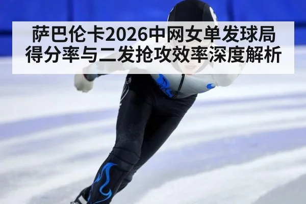 萨巴伦卡2026中网女单发球局得分率与二发抢攻效率深度解析