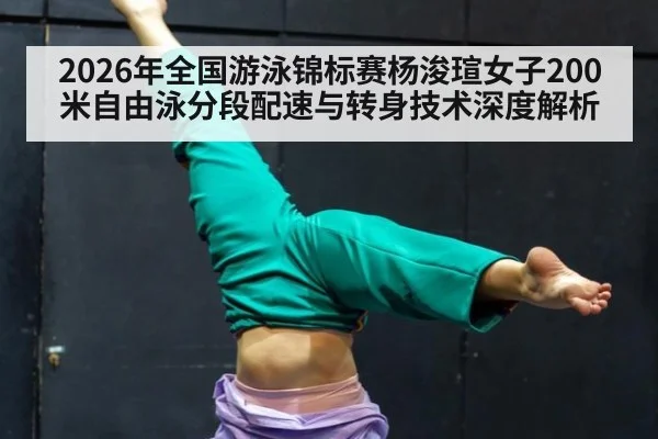 2026年全国游泳锦标赛杨浚瑄女子200米自由泳分段配速与转身技术深度解析