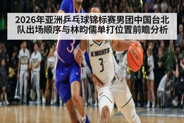 2026年亚洲乒乓球锦标赛男团中国台北队出场顺序与林昀儒单打位置前瞻分析